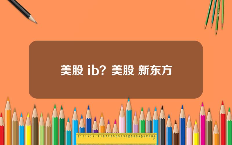 美股 ib？美股 新东方